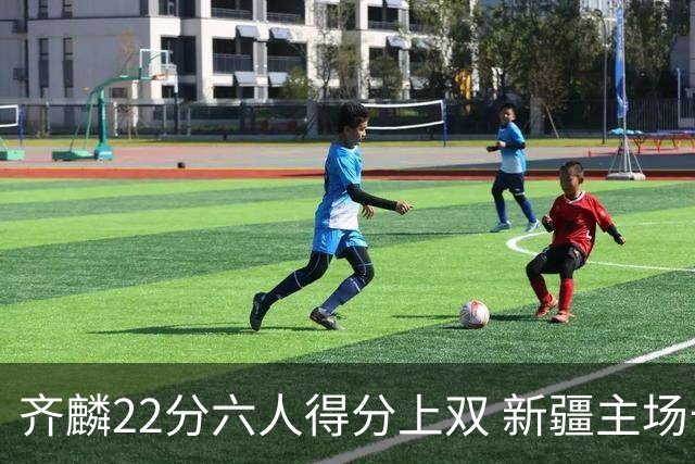 齐麟22分六人得分上双 新疆主场击败天津2连胜